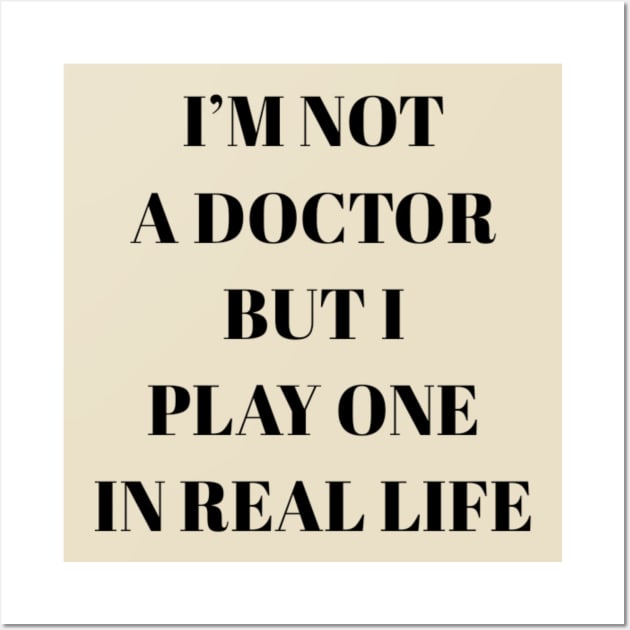 I'm not a doctor but I play one in real life Wall Art by NomiCrafts